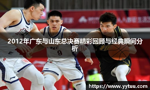2012年广东与山东总决赛精彩回顾与经典瞬间分析