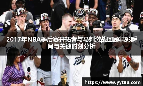 2017年NBA季后赛开拓者与马刺激战回顾精彩瞬间与关键时刻分析