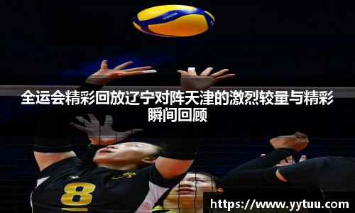 beat365全运会精彩回放辽宁对阵天津的激烈较量与精彩瞬间回顾