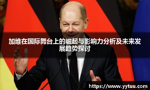 beat365加维在国际舞台上的崛起与影响力分析及未来发展趋势探讨