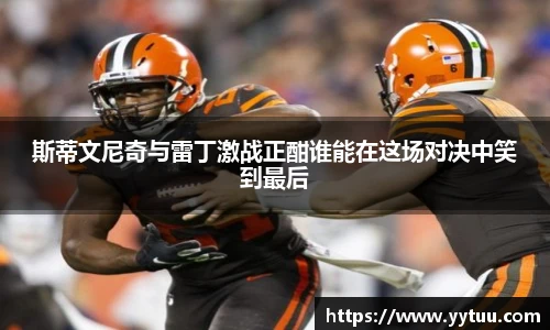 斯蒂文尼奇与雷丁激战正酣谁能在这场对决中笑到最后