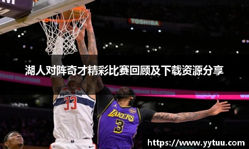 湖人对阵奇才精彩比赛回顾及下载资源分享