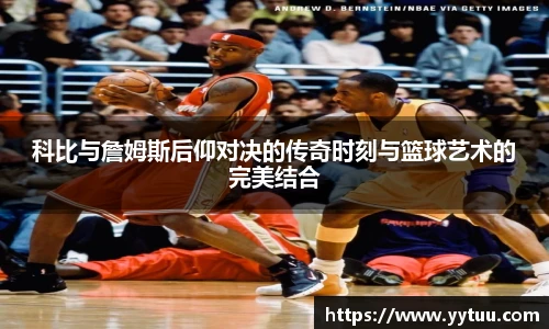 科比与詹姆斯后仰对决的传奇时刻与篮球艺术的完美结合