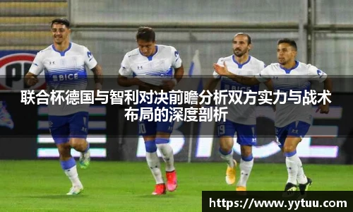 联合杯德国与智利对决前瞻分析双方实力与战术布局的深度剖析