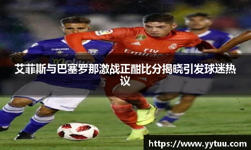 艾菲斯与巴塞罗那激战正酣比分揭晓引发球迷热议