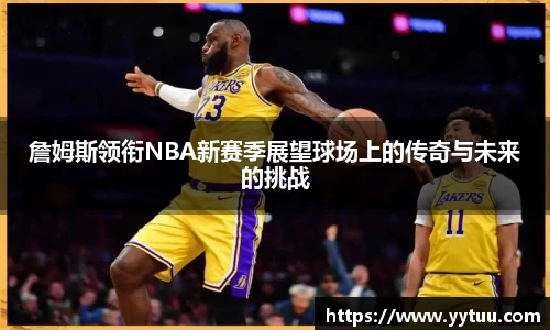 詹姆斯领衔NBA新赛季展望球场上的传奇与未来的挑战